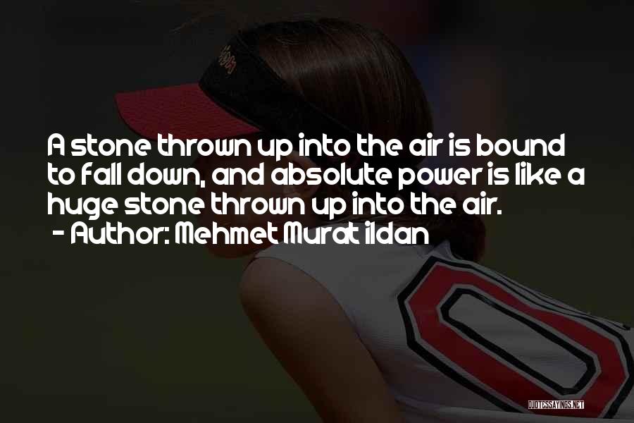 Mehmet Murat Ildan Quotes: A Stone Thrown Up Into The Air Is Bound To Fall Down, And Absolute Power Is Like A Huge Stone