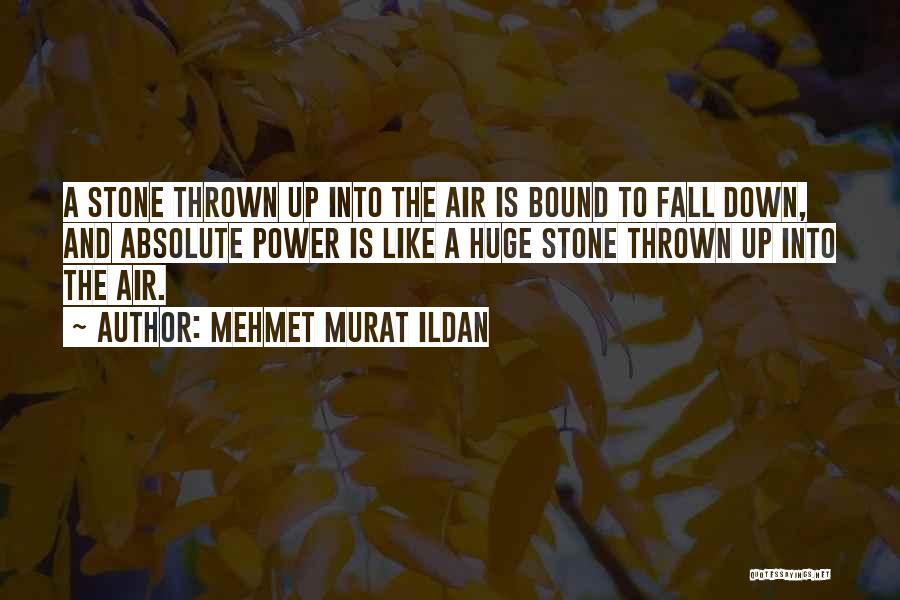 Mehmet Murat Ildan Quotes: A Stone Thrown Up Into The Air Is Bound To Fall Down, And Absolute Power Is Like A Huge Stone