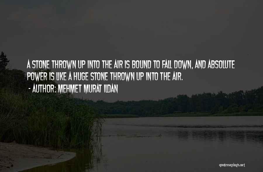Mehmet Murat Ildan Quotes: A Stone Thrown Up Into The Air Is Bound To Fall Down, And Absolute Power Is Like A Huge Stone