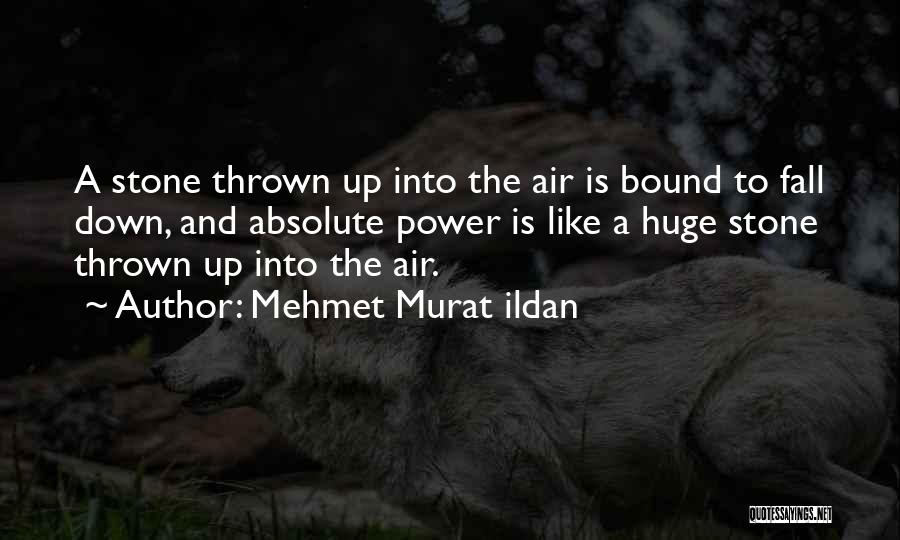 Mehmet Murat Ildan Quotes: A Stone Thrown Up Into The Air Is Bound To Fall Down, And Absolute Power Is Like A Huge Stone