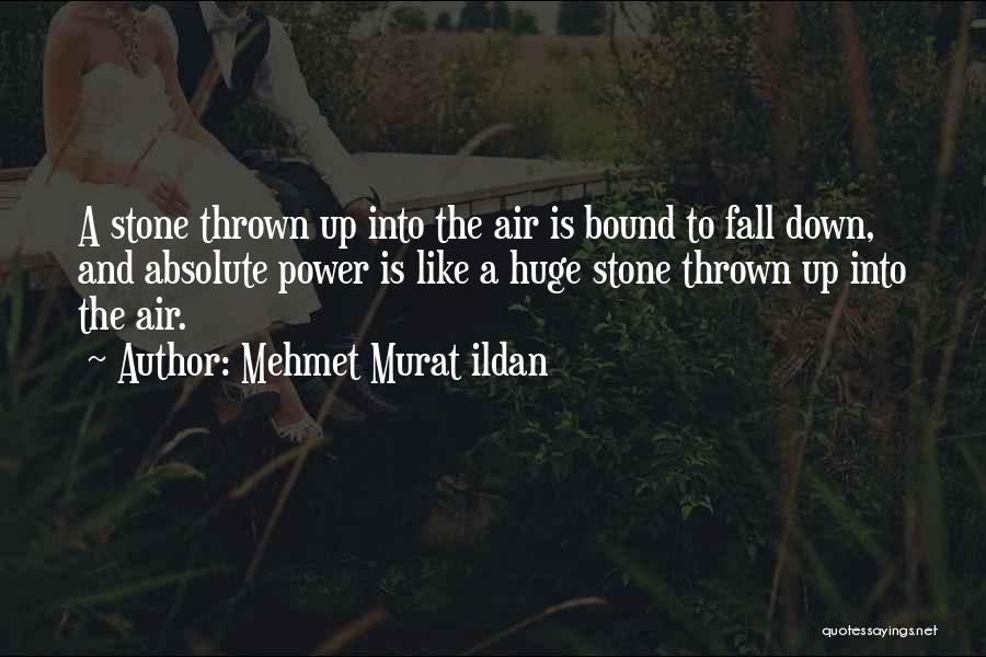 Mehmet Murat Ildan Quotes: A Stone Thrown Up Into The Air Is Bound To Fall Down, And Absolute Power Is Like A Huge Stone