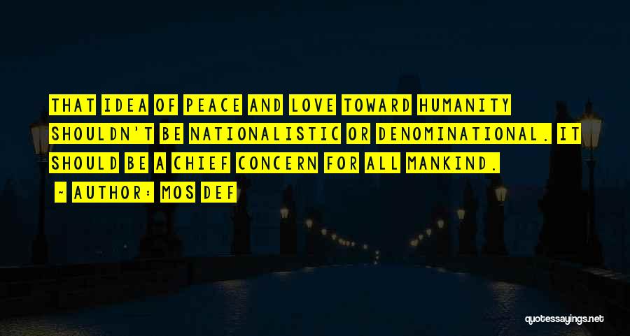 Mos Def Quotes: That Idea Of Peace And Love Toward Humanity Shouldn't Be Nationalistic Or Denominational. It Should Be A Chief Concern For