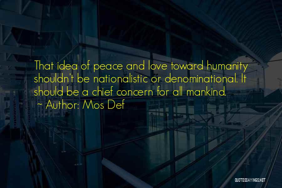 Mos Def Quotes: That Idea Of Peace And Love Toward Humanity Shouldn't Be Nationalistic Or Denominational. It Should Be A Chief Concern For