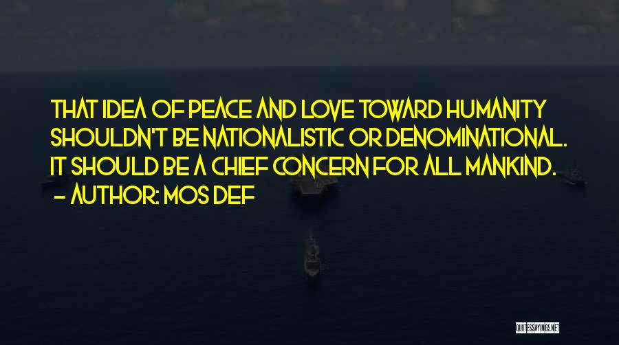 Mos Def Quotes: That Idea Of Peace And Love Toward Humanity Shouldn't Be Nationalistic Or Denominational. It Should Be A Chief Concern For
