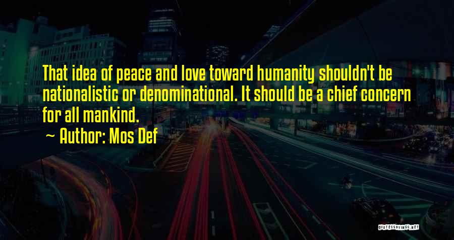 Mos Def Quotes: That Idea Of Peace And Love Toward Humanity Shouldn't Be Nationalistic Or Denominational. It Should Be A Chief Concern For