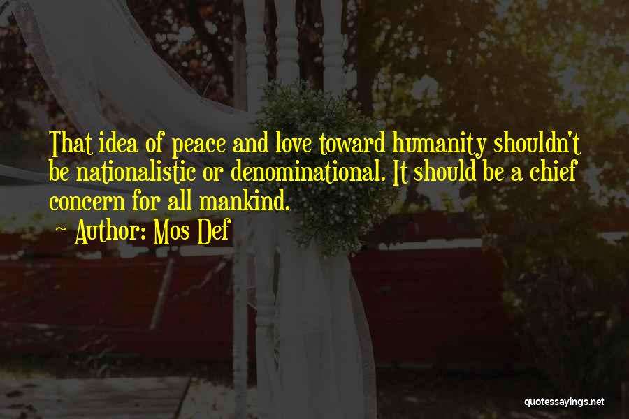 Mos Def Quotes: That Idea Of Peace And Love Toward Humanity Shouldn't Be Nationalistic Or Denominational. It Should Be A Chief Concern For