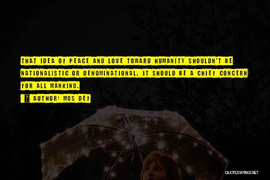 Mos Def Quotes: That Idea Of Peace And Love Toward Humanity Shouldn't Be Nationalistic Or Denominational. It Should Be A Chief Concern For