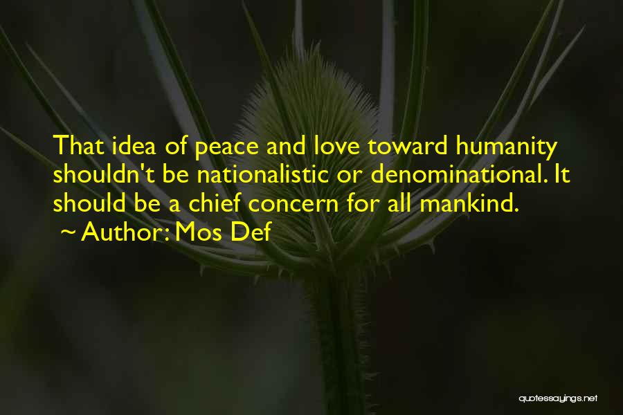 Mos Def Quotes: That Idea Of Peace And Love Toward Humanity Shouldn't Be Nationalistic Or Denominational. It Should Be A Chief Concern For