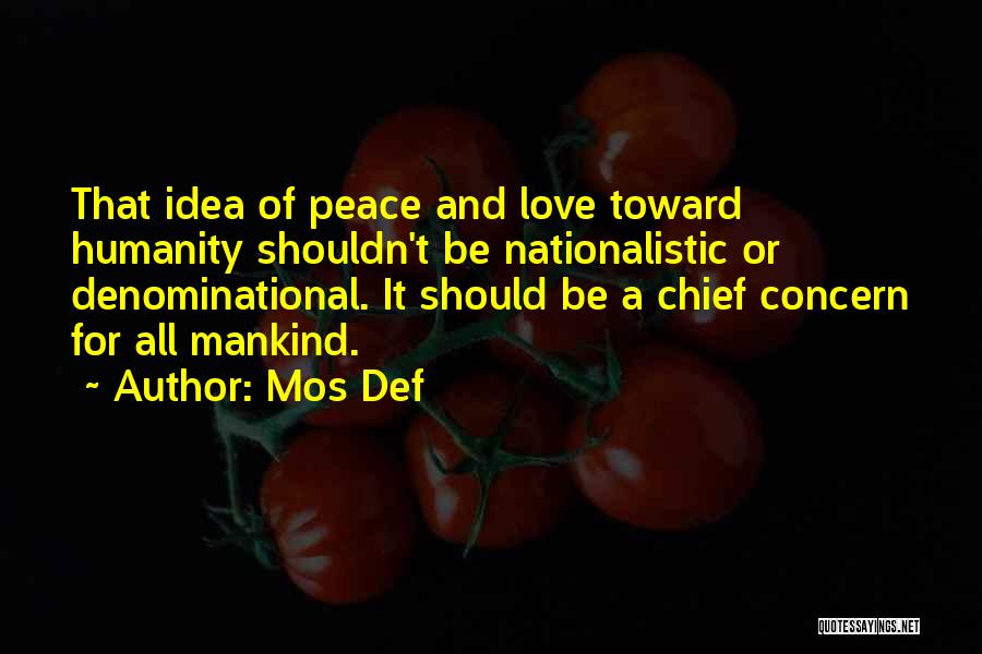 Mos Def Quotes: That Idea Of Peace And Love Toward Humanity Shouldn't Be Nationalistic Or Denominational. It Should Be A Chief Concern For