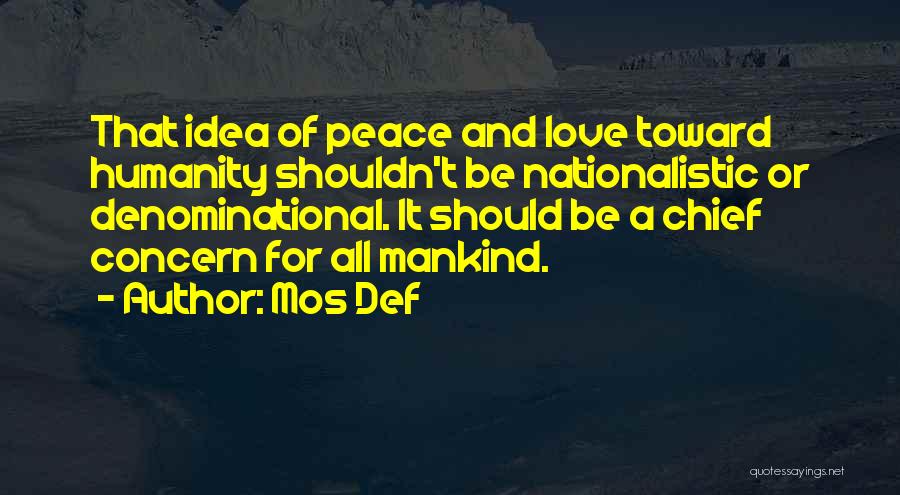 Mos Def Quotes: That Idea Of Peace And Love Toward Humanity Shouldn't Be Nationalistic Or Denominational. It Should Be A Chief Concern For