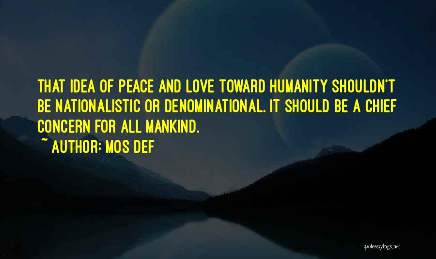 Mos Def Quotes: That Idea Of Peace And Love Toward Humanity Shouldn't Be Nationalistic Or Denominational. It Should Be A Chief Concern For