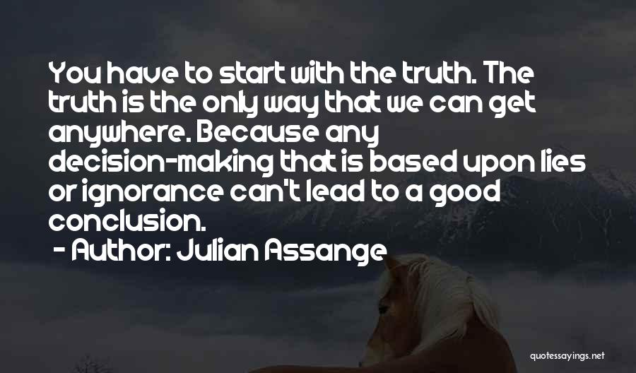 Julian Assange Quotes: You Have To Start With The Truth. The Truth Is The Only Way That We Can Get Anywhere. Because Any