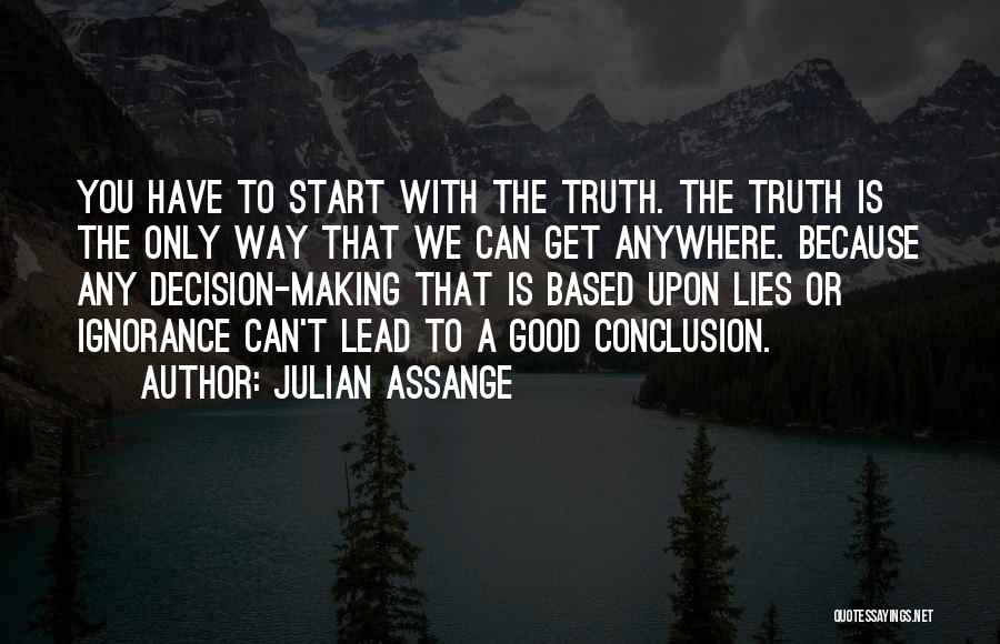 Julian Assange Quotes: You Have To Start With The Truth. The Truth Is The Only Way That We Can Get Anywhere. Because Any