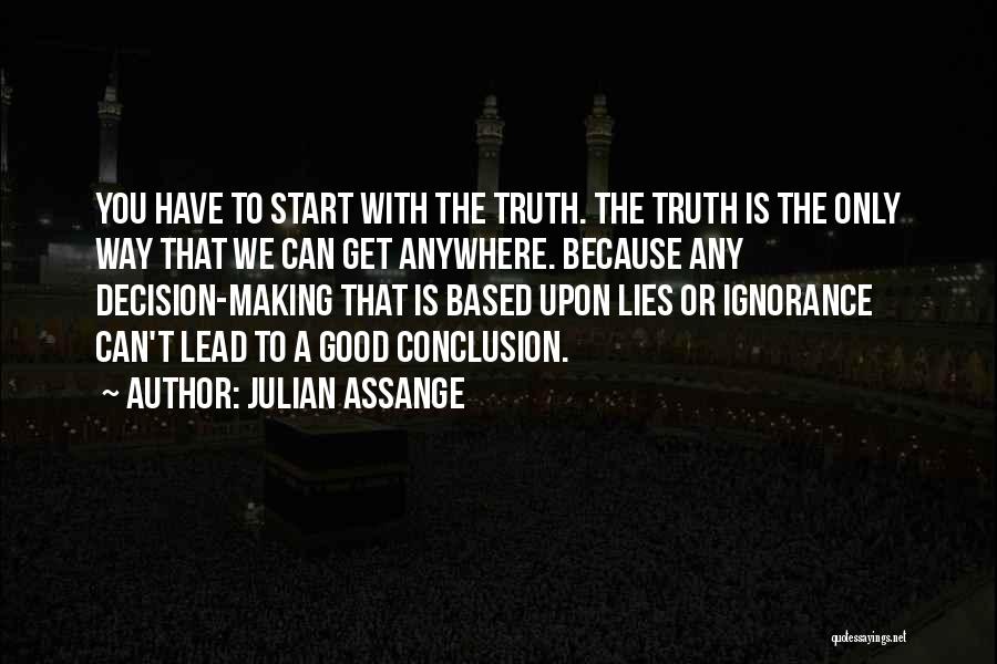 Julian Assange Quotes: You Have To Start With The Truth. The Truth Is The Only Way That We Can Get Anywhere. Because Any