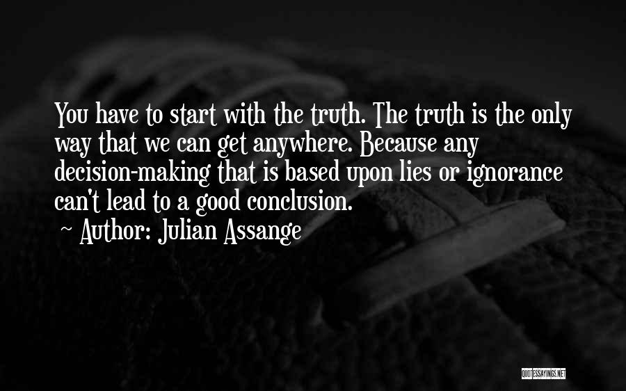 Julian Assange Quotes: You Have To Start With The Truth. The Truth Is The Only Way That We Can Get Anywhere. Because Any