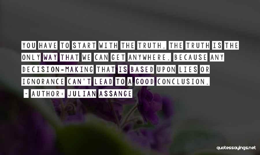 Julian Assange Quotes: You Have To Start With The Truth. The Truth Is The Only Way That We Can Get Anywhere. Because Any