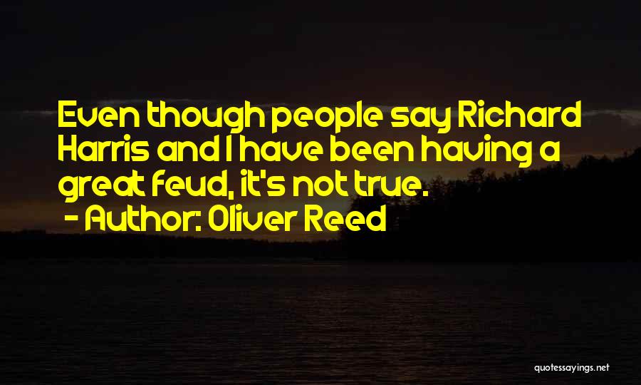 Oliver Reed Quotes: Even Though People Say Richard Harris And I Have Been Having A Great Feud, It's Not True.