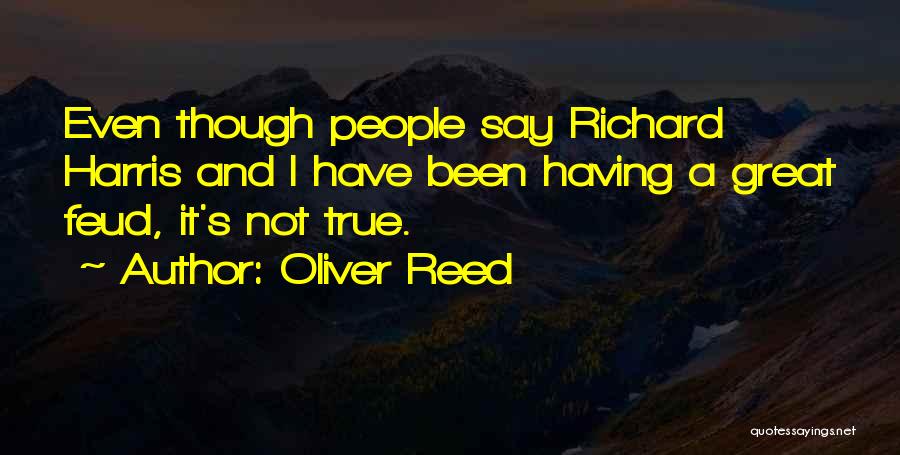 Oliver Reed Quotes: Even Though People Say Richard Harris And I Have Been Having A Great Feud, It's Not True.