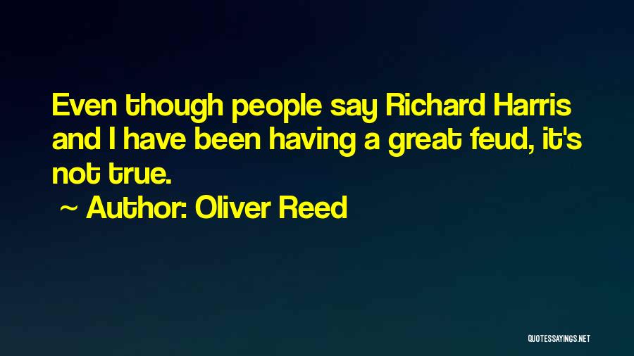 Oliver Reed Quotes: Even Though People Say Richard Harris And I Have Been Having A Great Feud, It's Not True.