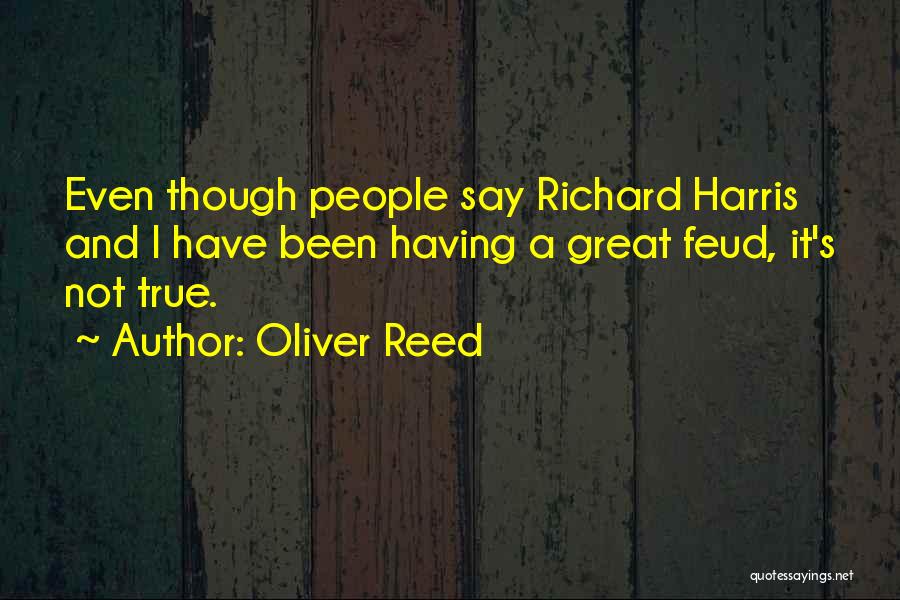 Oliver Reed Quotes: Even Though People Say Richard Harris And I Have Been Having A Great Feud, It's Not True.