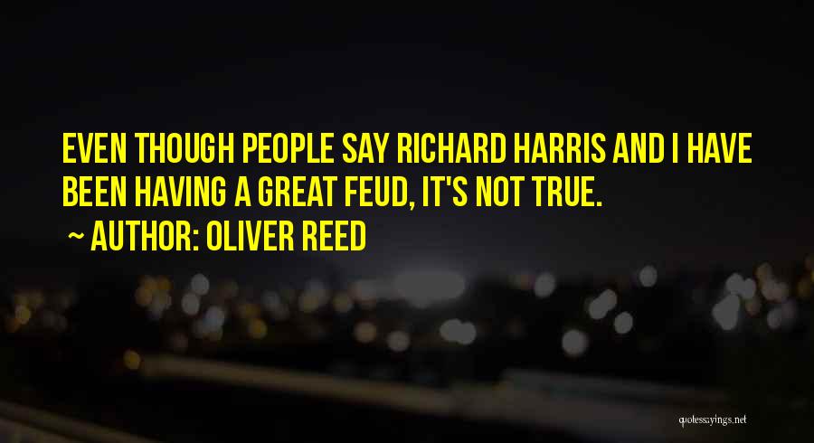 Oliver Reed Quotes: Even Though People Say Richard Harris And I Have Been Having A Great Feud, It's Not True.