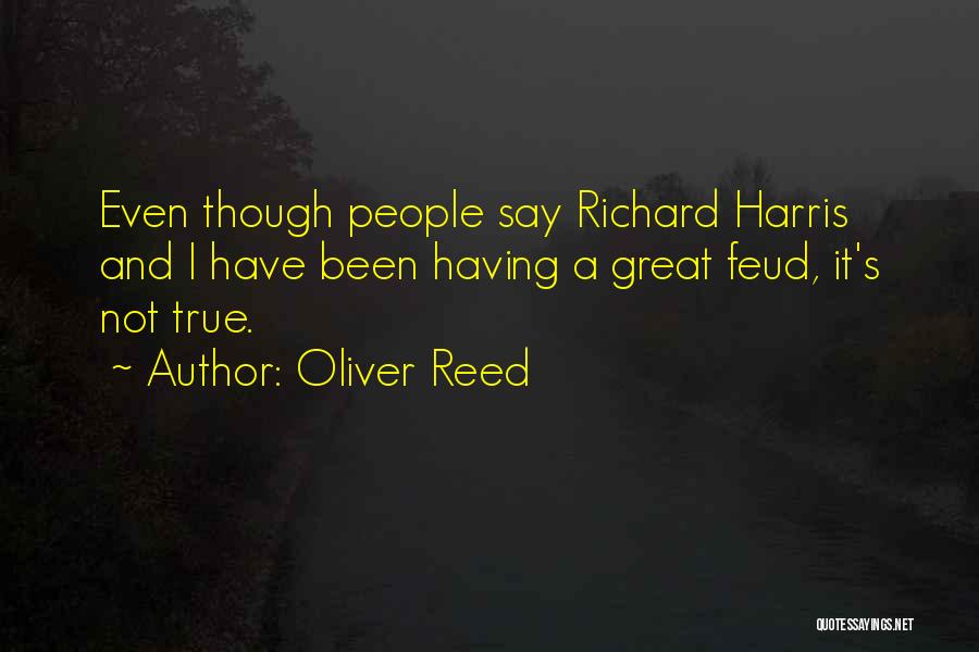 Oliver Reed Quotes: Even Though People Say Richard Harris And I Have Been Having A Great Feud, It's Not True.