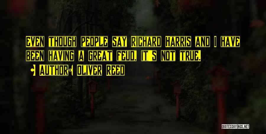 Oliver Reed Quotes: Even Though People Say Richard Harris And I Have Been Having A Great Feud, It's Not True.