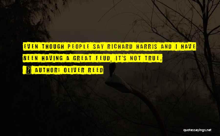 Oliver Reed Quotes: Even Though People Say Richard Harris And I Have Been Having A Great Feud, It's Not True.