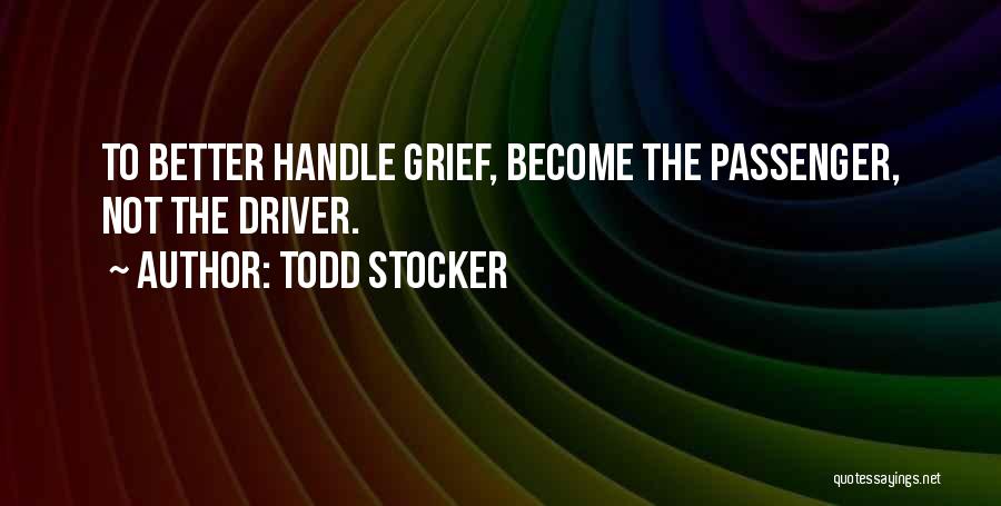 Todd Stocker Quotes: To Better Handle Grief, Become The Passenger, Not The Driver.