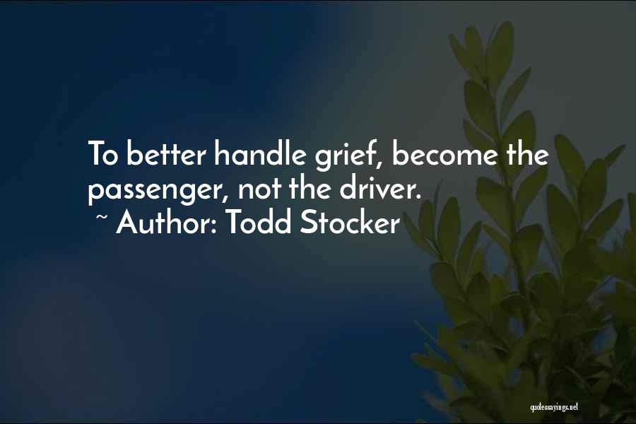 Todd Stocker Quotes: To Better Handle Grief, Become The Passenger, Not The Driver.