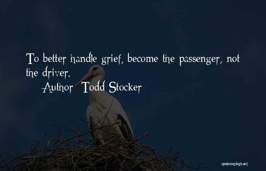 Todd Stocker Quotes: To Better Handle Grief, Become The Passenger, Not The Driver.