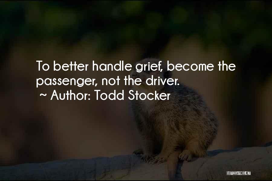 Todd Stocker Quotes: To Better Handle Grief, Become The Passenger, Not The Driver.