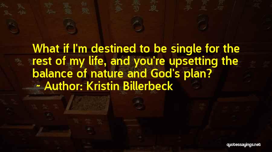 Kristin Billerbeck Quotes: What If I'm Destined To Be Single For The Rest Of My Life, And You're Upsetting The Balance Of Nature