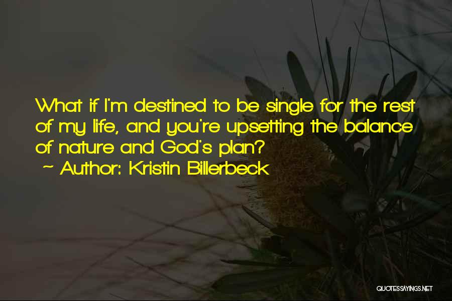 Kristin Billerbeck Quotes: What If I'm Destined To Be Single For The Rest Of My Life, And You're Upsetting The Balance Of Nature