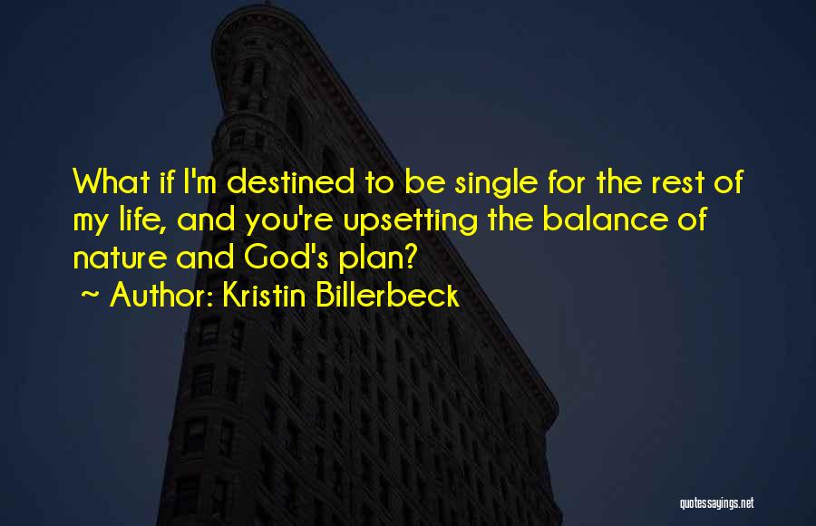 Kristin Billerbeck Quotes: What If I'm Destined To Be Single For The Rest Of My Life, And You're Upsetting The Balance Of Nature