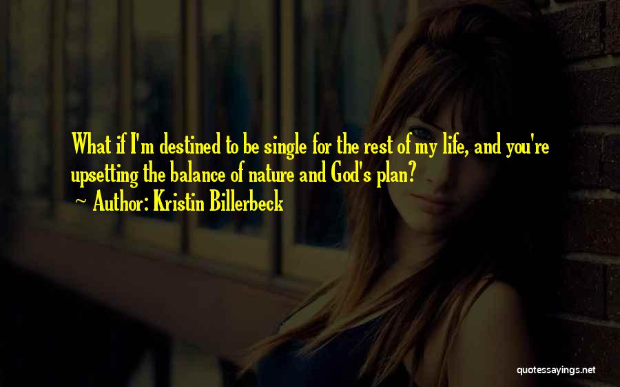 Kristin Billerbeck Quotes: What If I'm Destined To Be Single For The Rest Of My Life, And You're Upsetting The Balance Of Nature