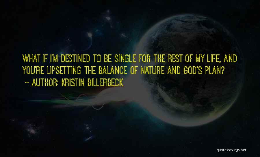 Kristin Billerbeck Quotes: What If I'm Destined To Be Single For The Rest Of My Life, And You're Upsetting The Balance Of Nature