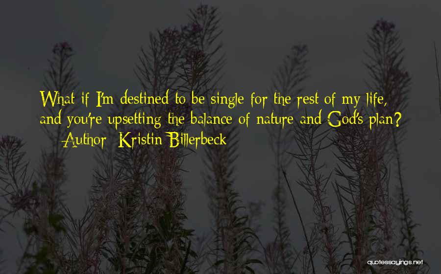 Kristin Billerbeck Quotes: What If I'm Destined To Be Single For The Rest Of My Life, And You're Upsetting The Balance Of Nature