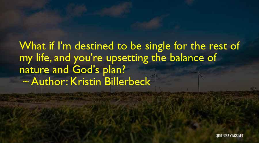 Kristin Billerbeck Quotes: What If I'm Destined To Be Single For The Rest Of My Life, And You're Upsetting The Balance Of Nature