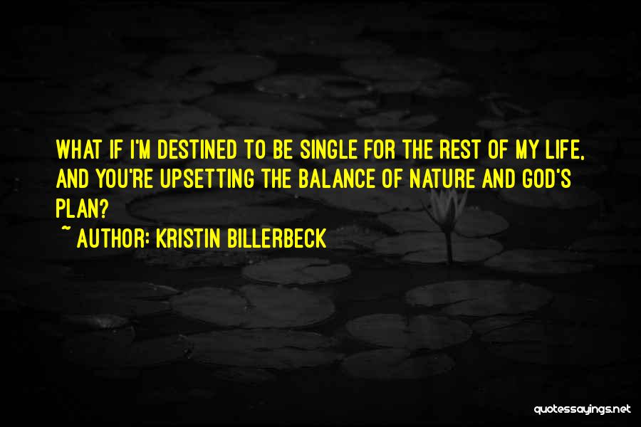 Kristin Billerbeck Quotes: What If I'm Destined To Be Single For The Rest Of My Life, And You're Upsetting The Balance Of Nature