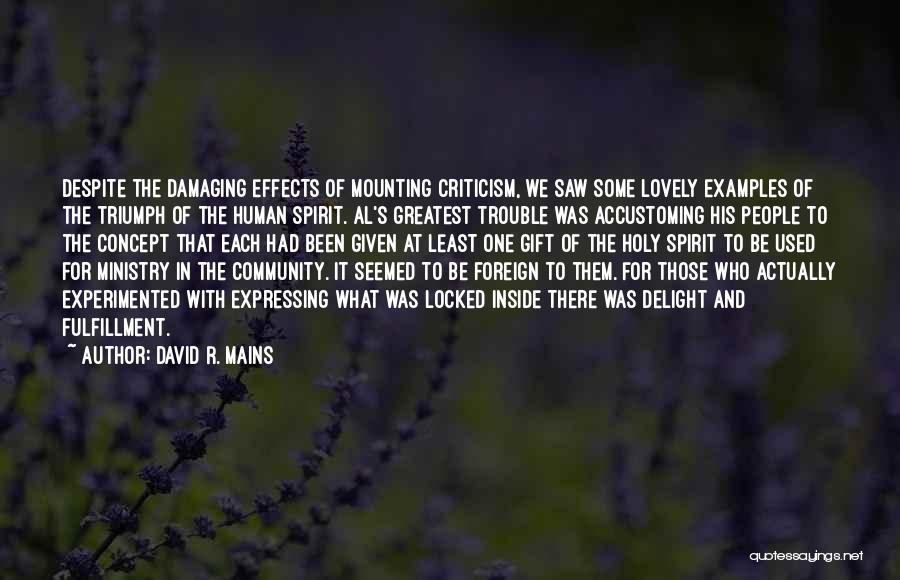 David R. Mains Quotes: Despite The Damaging Effects Of Mounting Criticism, We Saw Some Lovely Examples Of The Triumph Of The Human Spirit. Al's