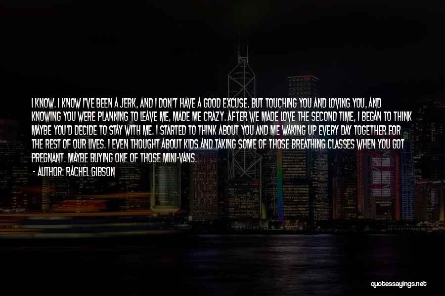 Rachel Gibson Quotes: I Know. I Know I've Been A Jerk, And I Don't Have A Good Excuse. But Touching You And Loving