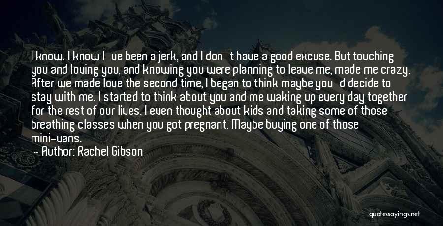 Rachel Gibson Quotes: I Know. I Know I've Been A Jerk, And I Don't Have A Good Excuse. But Touching You And Loving