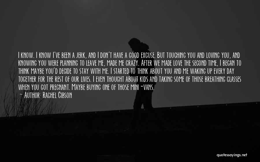 Rachel Gibson Quotes: I Know. I Know I've Been A Jerk, And I Don't Have A Good Excuse. But Touching You And Loving