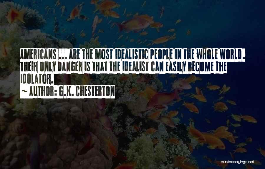 G.K. Chesterton Quotes: Americans ... Are The Most Idealistic People In The Whole World. Their Only Danger Is That The Idealist Can Easily