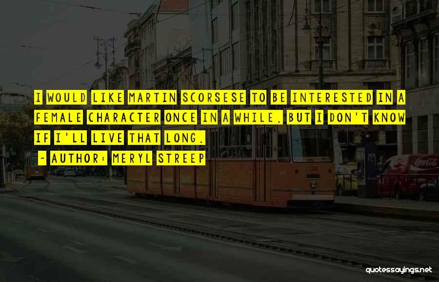 Meryl Streep Quotes: I Would Like Martin Scorsese To Be Interested In A Female Character Once In A While, But I Don't Know