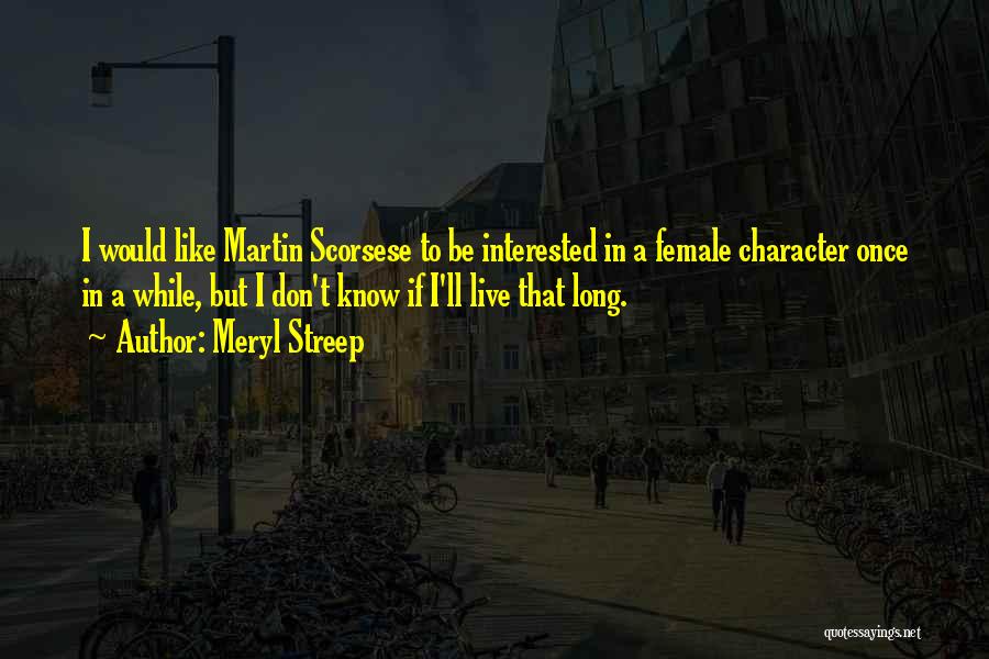 Meryl Streep Quotes: I Would Like Martin Scorsese To Be Interested In A Female Character Once In A While, But I Don't Know