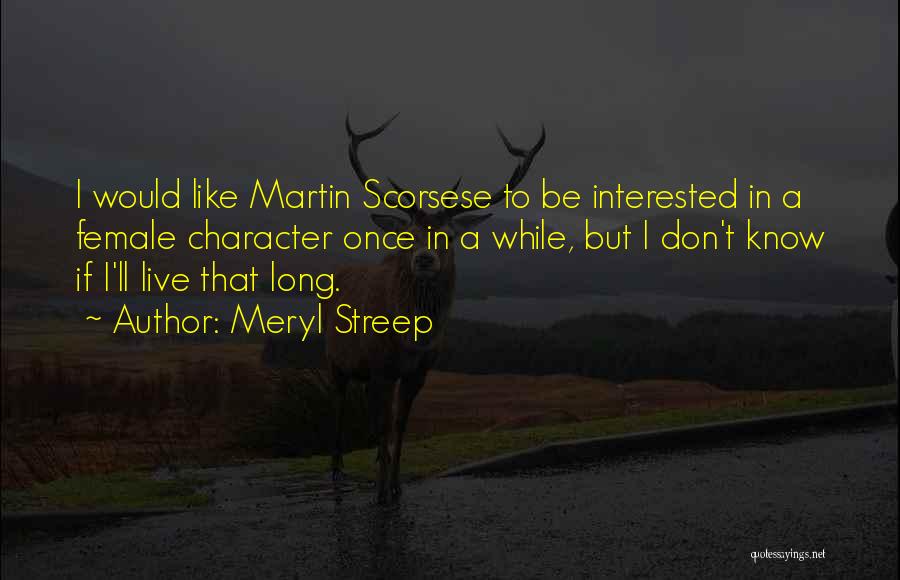 Meryl Streep Quotes: I Would Like Martin Scorsese To Be Interested In A Female Character Once In A While, But I Don't Know