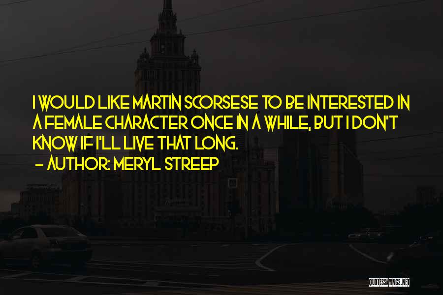Meryl Streep Quotes: I Would Like Martin Scorsese To Be Interested In A Female Character Once In A While, But I Don't Know