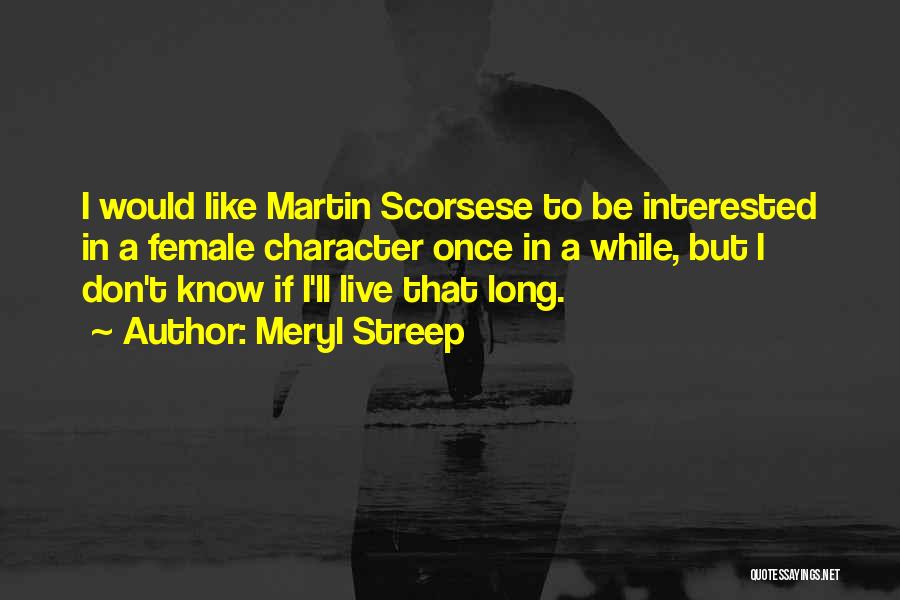 Meryl Streep Quotes: I Would Like Martin Scorsese To Be Interested In A Female Character Once In A While, But I Don't Know